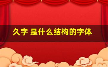 久字 是什么结构的字体